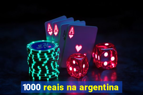 1000 reais na argentina